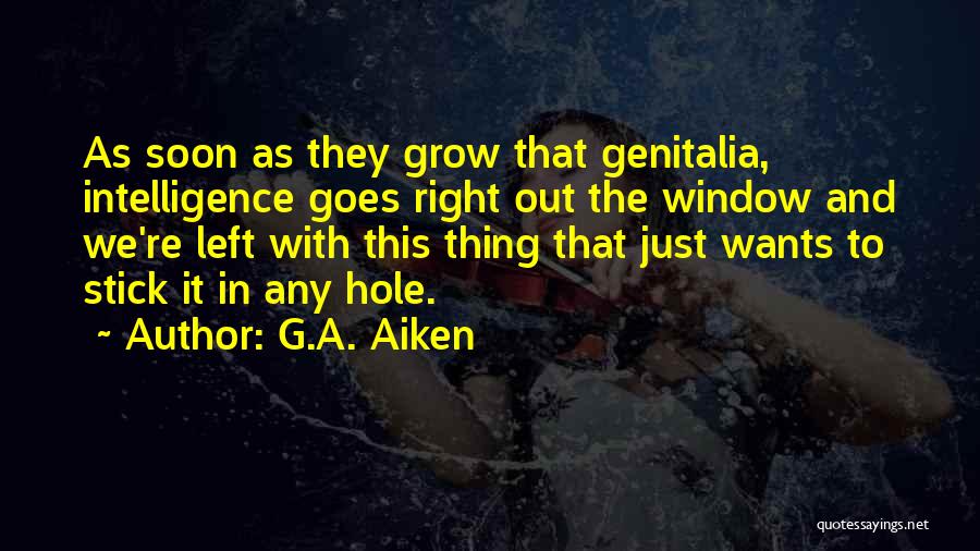 G.A. Aiken Quotes: As Soon As They Grow That Genitalia, Intelligence Goes Right Out The Window And We're Left With This Thing That