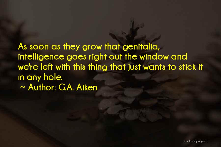 G.A. Aiken Quotes: As Soon As They Grow That Genitalia, Intelligence Goes Right Out The Window And We're Left With This Thing That