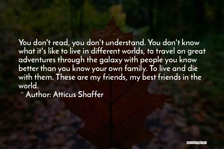 Atticus Shaffer Quotes: You Don't Read, You Don't Understand. You Don't Know What It's Like To Live In Different Worlds, To Travel On