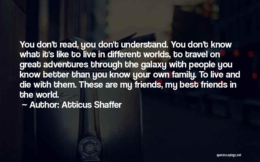 Atticus Shaffer Quotes: You Don't Read, You Don't Understand. You Don't Know What It's Like To Live In Different Worlds, To Travel On