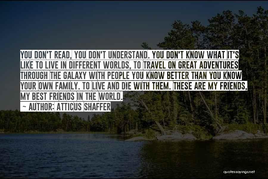 Atticus Shaffer Quotes: You Don't Read, You Don't Understand. You Don't Know What It's Like To Live In Different Worlds, To Travel On