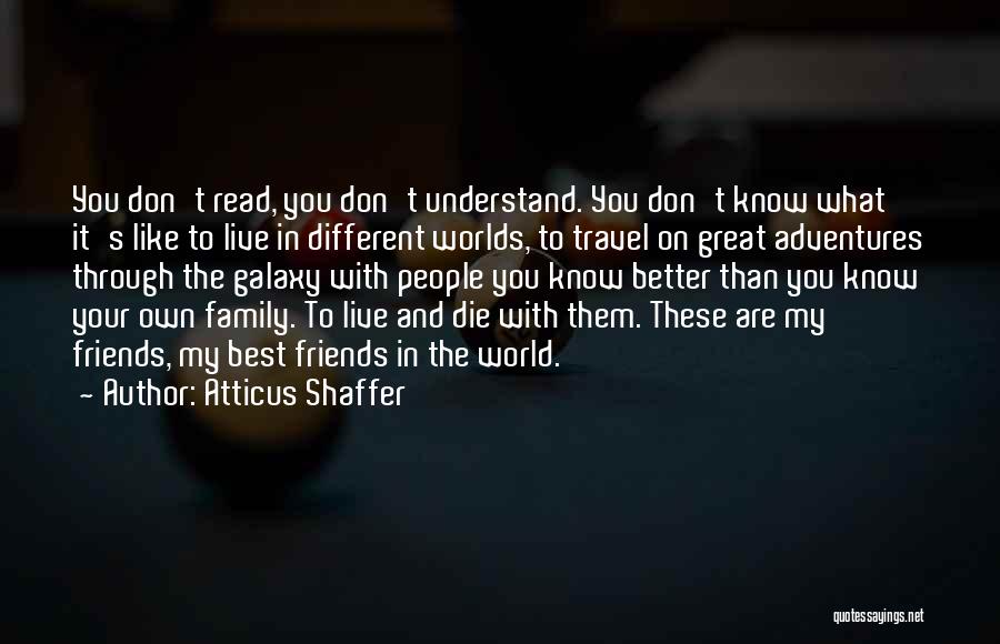 Atticus Shaffer Quotes: You Don't Read, You Don't Understand. You Don't Know What It's Like To Live In Different Worlds, To Travel On