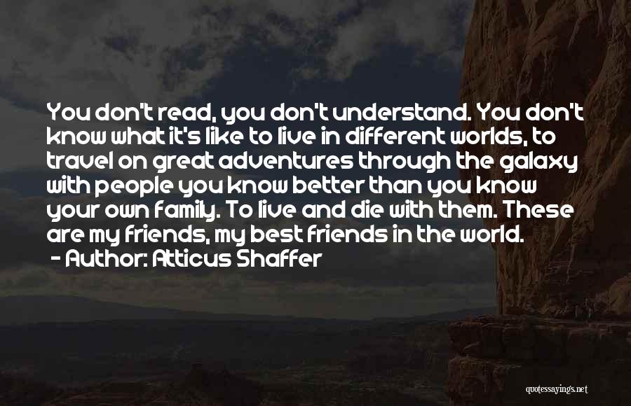 Atticus Shaffer Quotes: You Don't Read, You Don't Understand. You Don't Know What It's Like To Live In Different Worlds, To Travel On