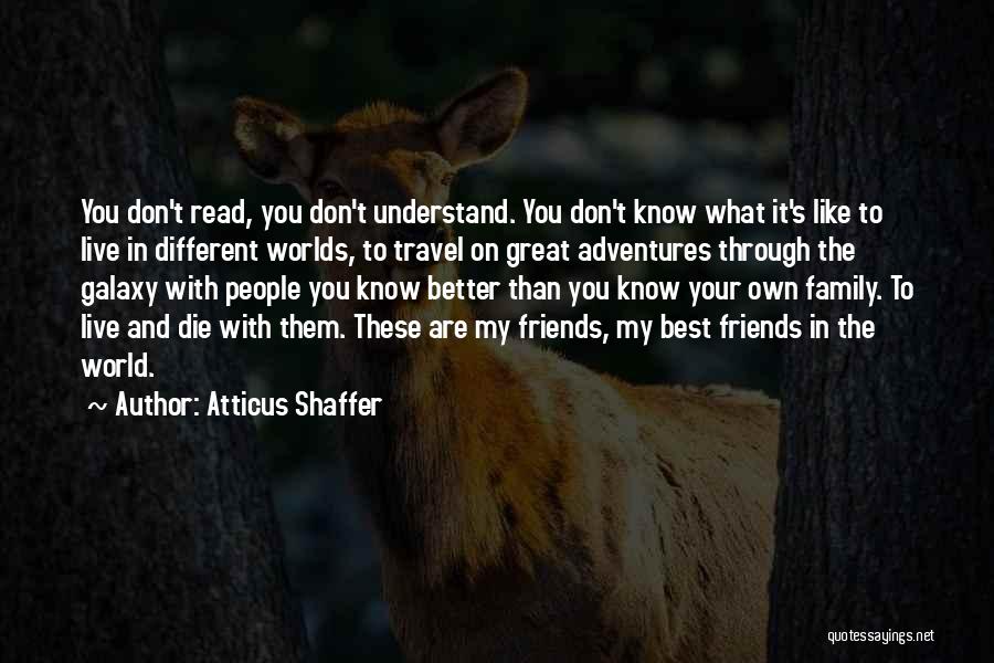 Atticus Shaffer Quotes: You Don't Read, You Don't Understand. You Don't Know What It's Like To Live In Different Worlds, To Travel On