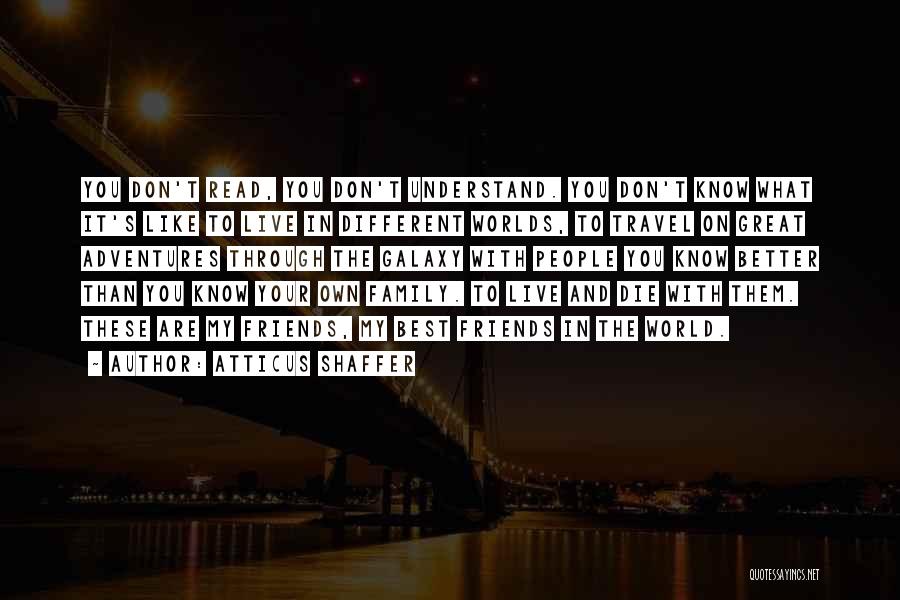 Atticus Shaffer Quotes: You Don't Read, You Don't Understand. You Don't Know What It's Like To Live In Different Worlds, To Travel On