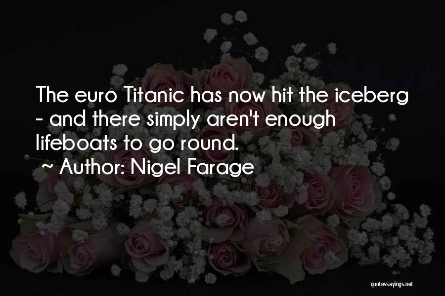 Nigel Farage Quotes: The Euro Titanic Has Now Hit The Iceberg - And There Simply Aren't Enough Lifeboats To Go Round.