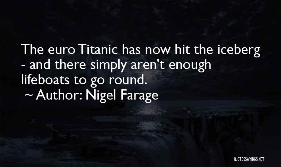 Nigel Farage Quotes: The Euro Titanic Has Now Hit The Iceberg - And There Simply Aren't Enough Lifeboats To Go Round.