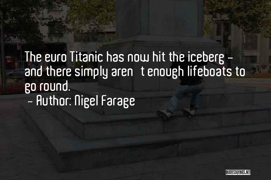 Nigel Farage Quotes: The Euro Titanic Has Now Hit The Iceberg - And There Simply Aren't Enough Lifeboats To Go Round.
