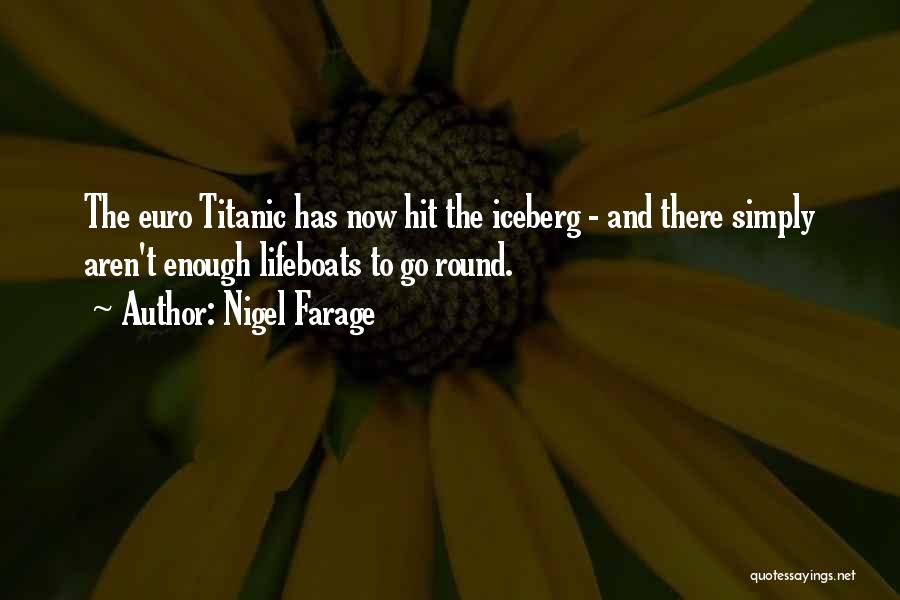 Nigel Farage Quotes: The Euro Titanic Has Now Hit The Iceberg - And There Simply Aren't Enough Lifeboats To Go Round.