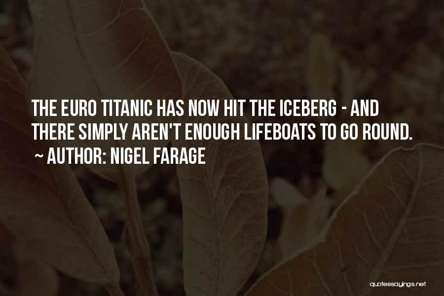 Nigel Farage Quotes: The Euro Titanic Has Now Hit The Iceberg - And There Simply Aren't Enough Lifeboats To Go Round.