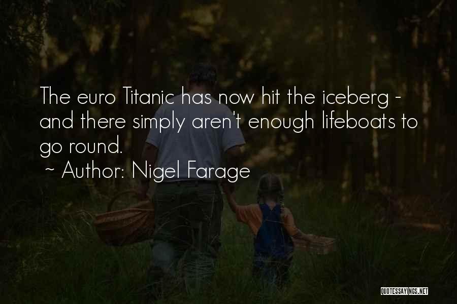 Nigel Farage Quotes: The Euro Titanic Has Now Hit The Iceberg - And There Simply Aren't Enough Lifeboats To Go Round.
