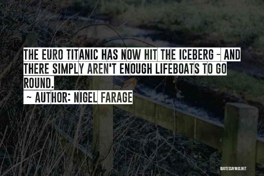 Nigel Farage Quotes: The Euro Titanic Has Now Hit The Iceberg - And There Simply Aren't Enough Lifeboats To Go Round.