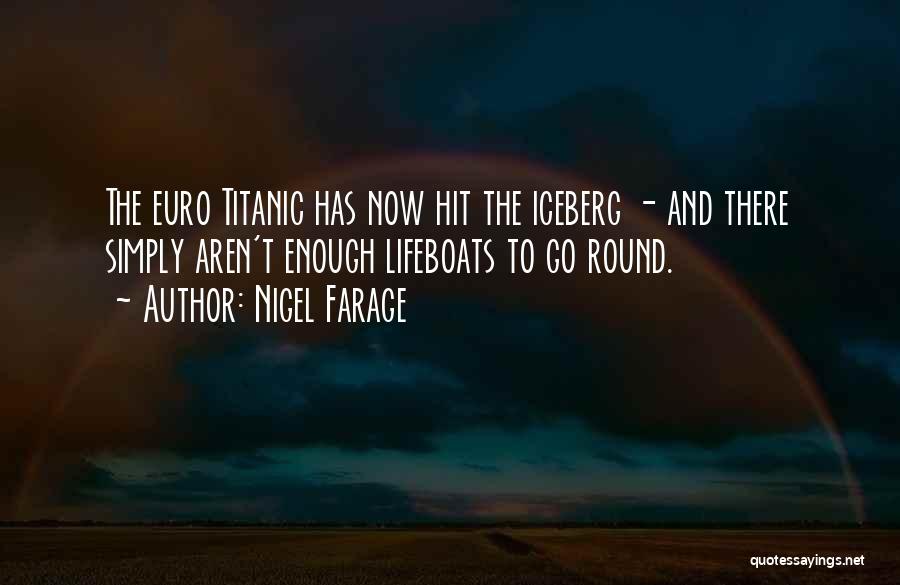 Nigel Farage Quotes: The Euro Titanic Has Now Hit The Iceberg - And There Simply Aren't Enough Lifeboats To Go Round.