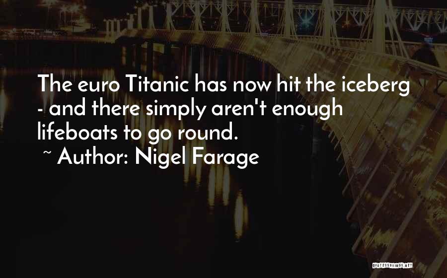 Nigel Farage Quotes: The Euro Titanic Has Now Hit The Iceberg - And There Simply Aren't Enough Lifeboats To Go Round.