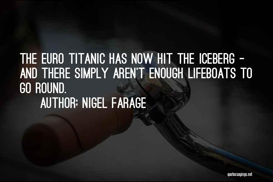 Nigel Farage Quotes: The Euro Titanic Has Now Hit The Iceberg - And There Simply Aren't Enough Lifeboats To Go Round.
