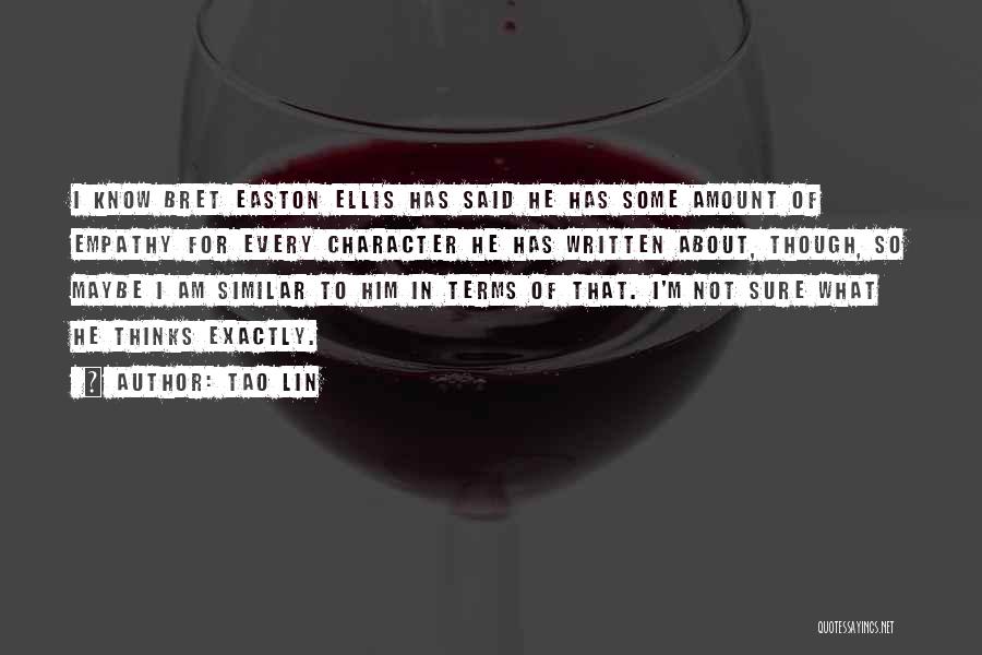 Tao Lin Quotes: I Know Bret Easton Ellis Has Said He Has Some Amount Of Empathy For Every Character He Has Written About,