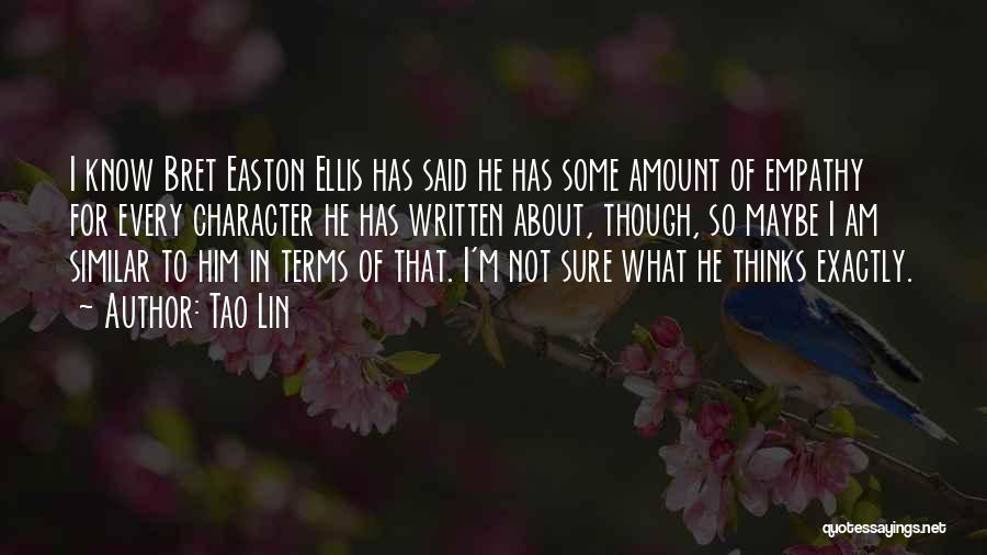 Tao Lin Quotes: I Know Bret Easton Ellis Has Said He Has Some Amount Of Empathy For Every Character He Has Written About,