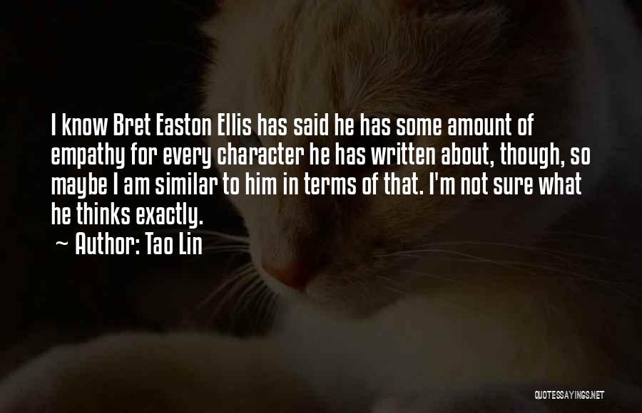 Tao Lin Quotes: I Know Bret Easton Ellis Has Said He Has Some Amount Of Empathy For Every Character He Has Written About,