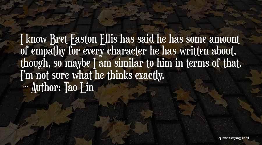 Tao Lin Quotes: I Know Bret Easton Ellis Has Said He Has Some Amount Of Empathy For Every Character He Has Written About,