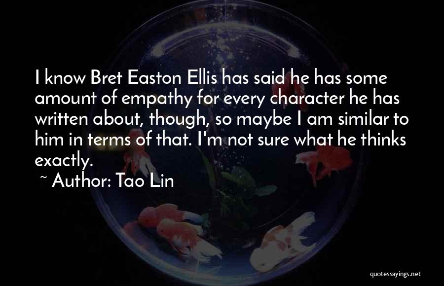 Tao Lin Quotes: I Know Bret Easton Ellis Has Said He Has Some Amount Of Empathy For Every Character He Has Written About,
