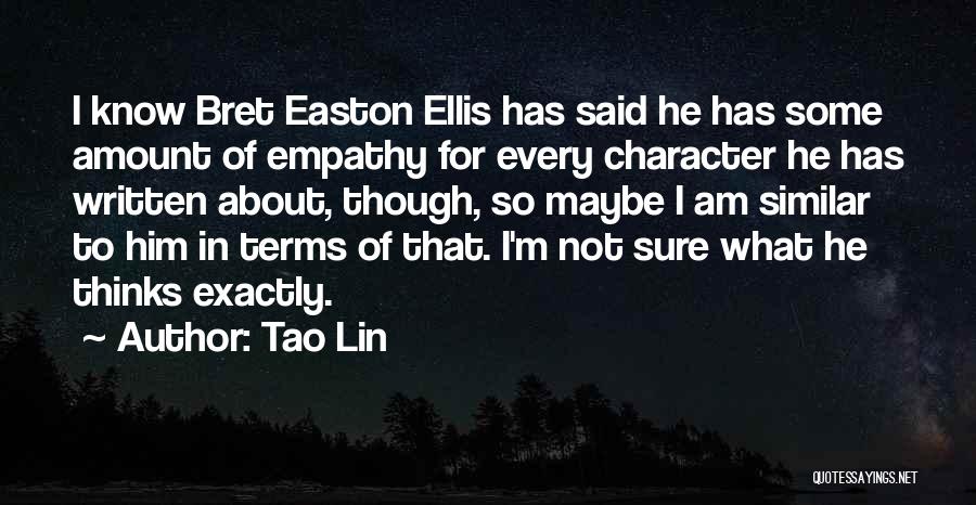 Tao Lin Quotes: I Know Bret Easton Ellis Has Said He Has Some Amount Of Empathy For Every Character He Has Written About,