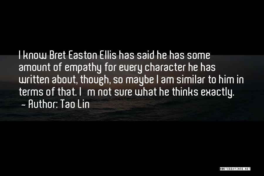 Tao Lin Quotes: I Know Bret Easton Ellis Has Said He Has Some Amount Of Empathy For Every Character He Has Written About,