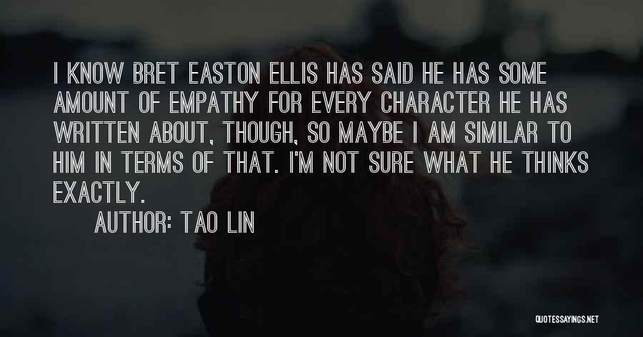Tao Lin Quotes: I Know Bret Easton Ellis Has Said He Has Some Amount Of Empathy For Every Character He Has Written About,