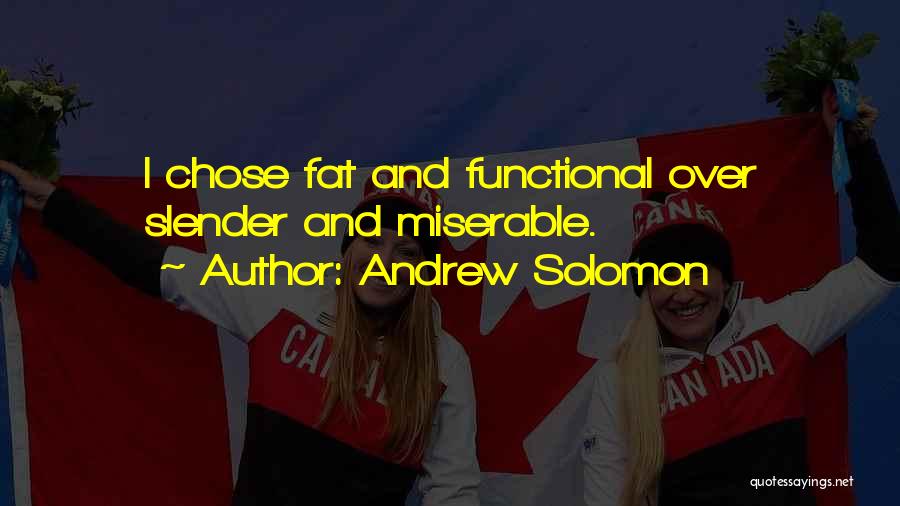 Andrew Solomon Quotes: I Chose Fat And Functional Over Slender And Miserable.