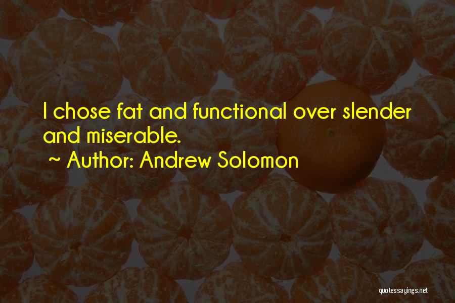 Andrew Solomon Quotes: I Chose Fat And Functional Over Slender And Miserable.