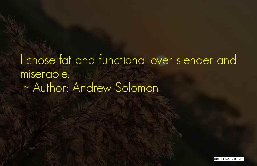 Andrew Solomon Quotes: I Chose Fat And Functional Over Slender And Miserable.