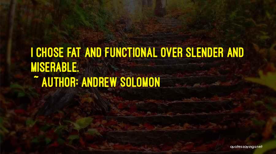 Andrew Solomon Quotes: I Chose Fat And Functional Over Slender And Miserable.