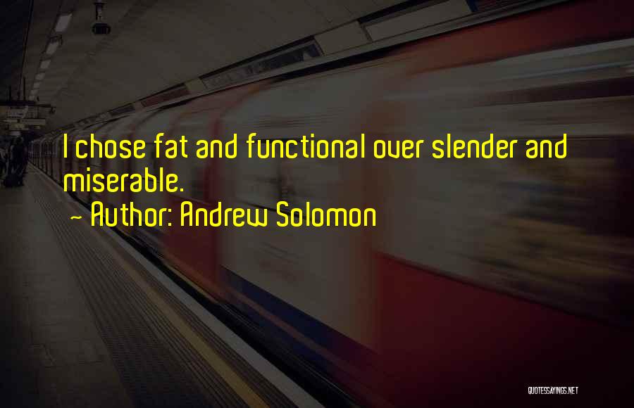 Andrew Solomon Quotes: I Chose Fat And Functional Over Slender And Miserable.