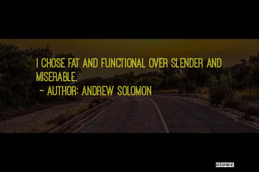 Andrew Solomon Quotes: I Chose Fat And Functional Over Slender And Miserable.