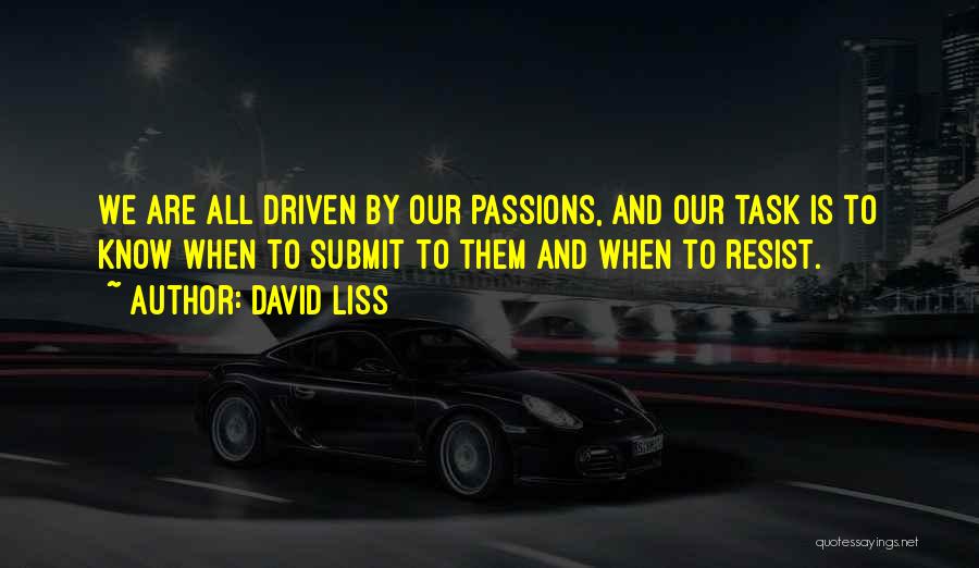 David Liss Quotes: We Are All Driven By Our Passions, And Our Task Is To Know When To Submit To Them And When