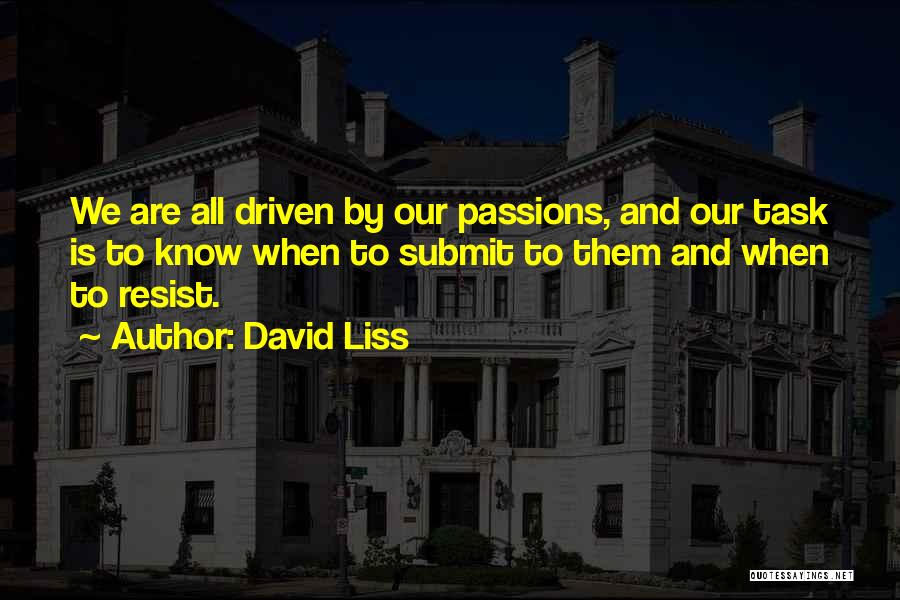 David Liss Quotes: We Are All Driven By Our Passions, And Our Task Is To Know When To Submit To Them And When