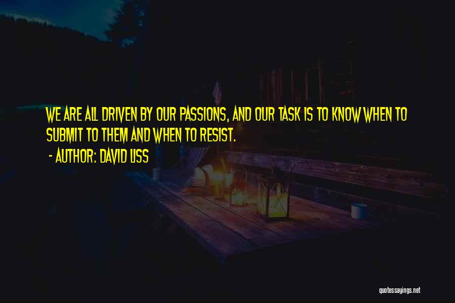 David Liss Quotes: We Are All Driven By Our Passions, And Our Task Is To Know When To Submit To Them And When