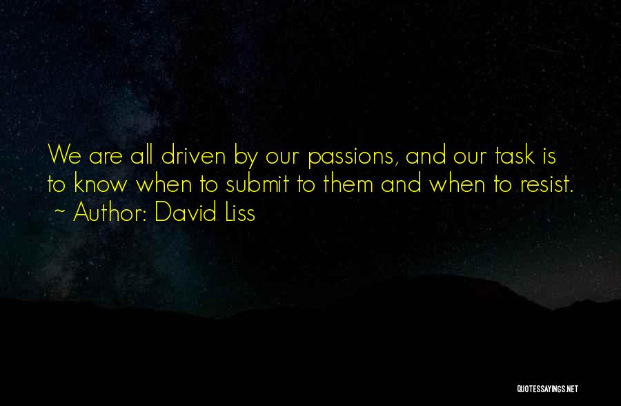 David Liss Quotes: We Are All Driven By Our Passions, And Our Task Is To Know When To Submit To Them And When