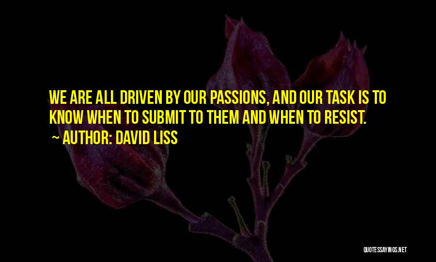 David Liss Quotes: We Are All Driven By Our Passions, And Our Task Is To Know When To Submit To Them And When