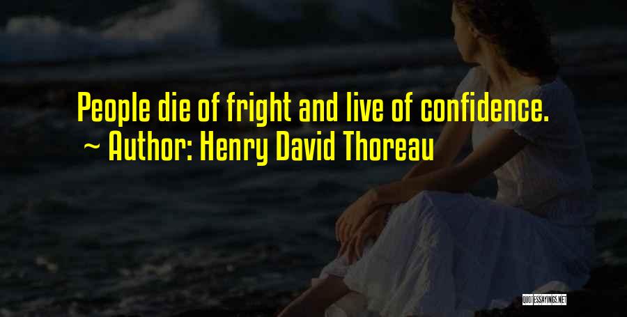 Henry David Thoreau Quotes: People Die Of Fright And Live Of Confidence.
