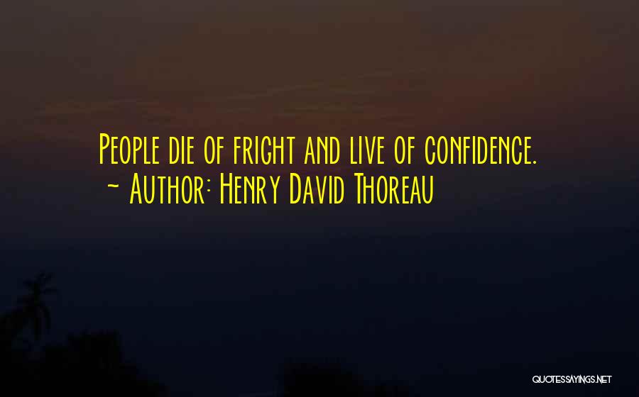 Henry David Thoreau Quotes: People Die Of Fright And Live Of Confidence.