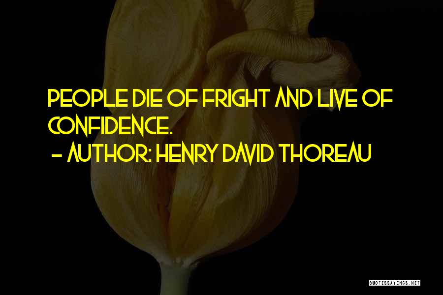 Henry David Thoreau Quotes: People Die Of Fright And Live Of Confidence.