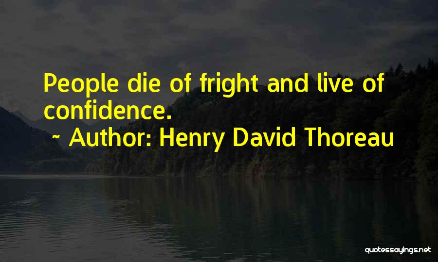 Henry David Thoreau Quotes: People Die Of Fright And Live Of Confidence.