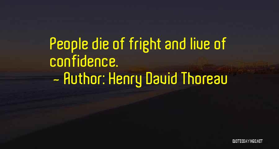 Henry David Thoreau Quotes: People Die Of Fright And Live Of Confidence.