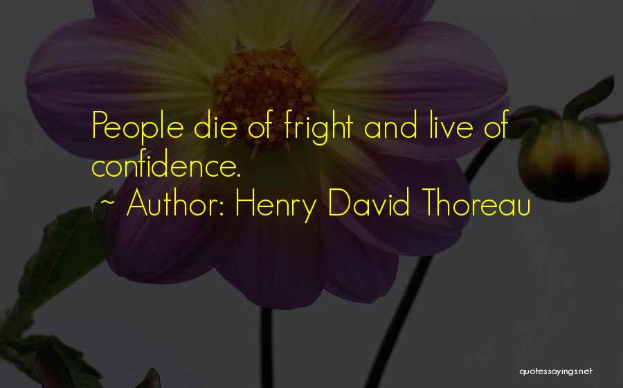 Henry David Thoreau Quotes: People Die Of Fright And Live Of Confidence.