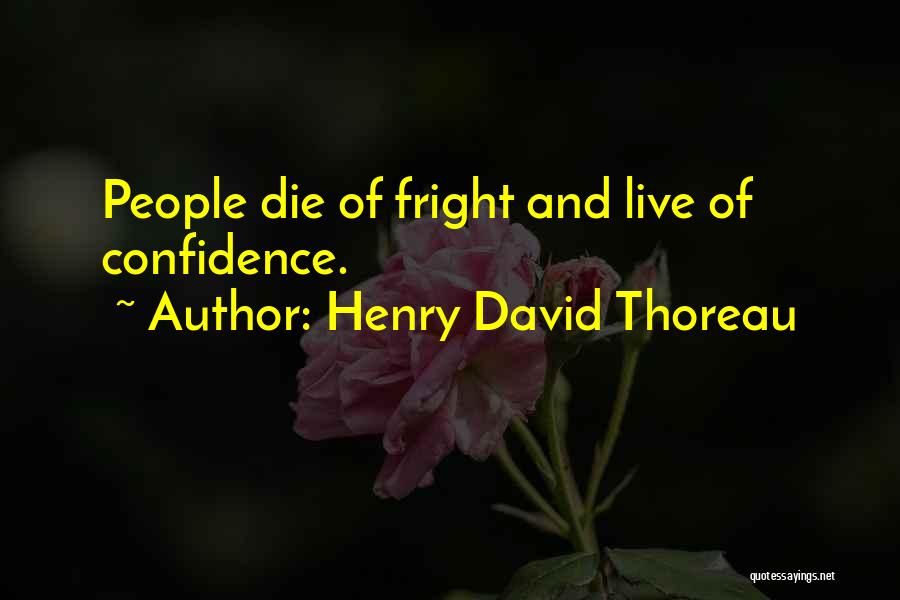 Henry David Thoreau Quotes: People Die Of Fright And Live Of Confidence.