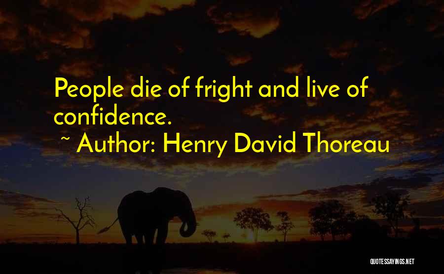 Henry David Thoreau Quotes: People Die Of Fright And Live Of Confidence.