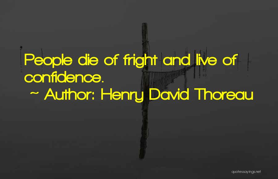 Henry David Thoreau Quotes: People Die Of Fright And Live Of Confidence.