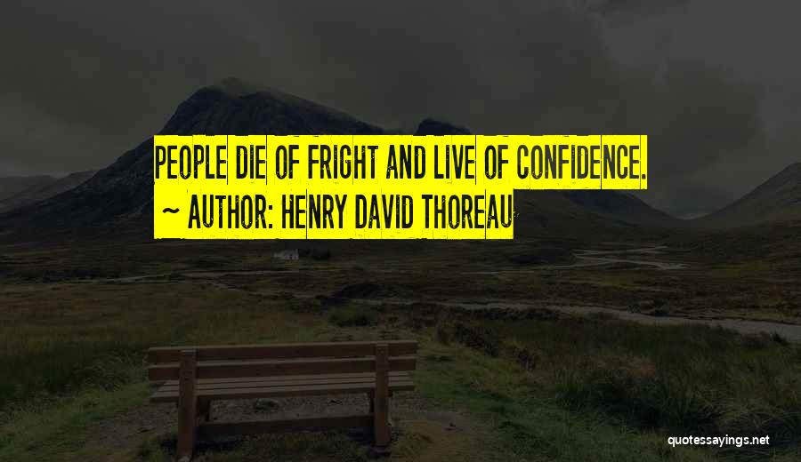 Henry David Thoreau Quotes: People Die Of Fright And Live Of Confidence.