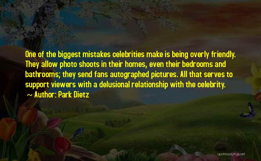 Park Dietz Quotes: One Of The Biggest Mistakes Celebrities Make Is Being Overly Friendly. They Allow Photo Shoots In Their Homes, Even Their