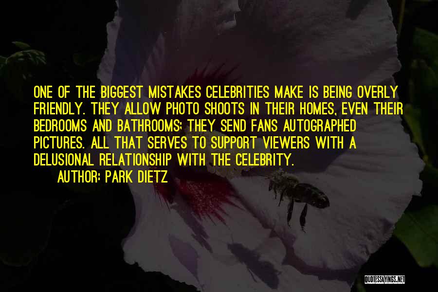 Park Dietz Quotes: One Of The Biggest Mistakes Celebrities Make Is Being Overly Friendly. They Allow Photo Shoots In Their Homes, Even Their